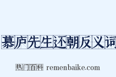 慕庐先生还朝反义词是什么意思的图片